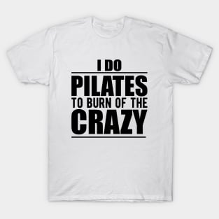 Pilates - I do pilates to burn of the crazy T-Shirt